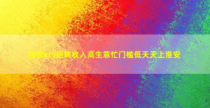 淮安ktv招聘收入高生意忙门槛低天天上淮安